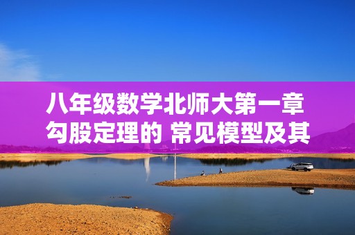 八年级数学北师大第一章 勾股定理的 常见模型及其应用（无答案）