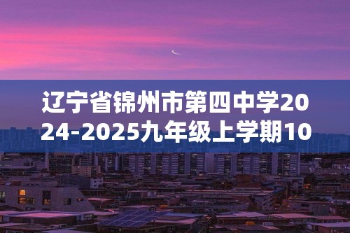 辽宁省锦州市第四中学2024-2025九年级上学期10月第一次月考化学试题（无答案）