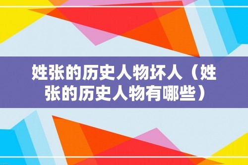 姓张的历史人物坏人（姓张的历史人物有哪些）