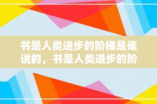 书是人类进步的阶梯是谁说的，书是人类进步的阶梯,这是谁说的?？