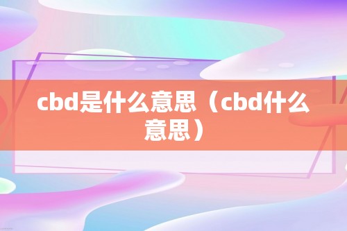 cbd是什么意思（cbd什么意思）