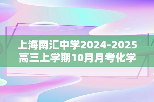 上海南汇中学2024-2025高三上学期10月月考化学试卷（等级）（答案）