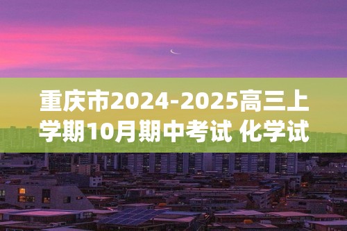 重庆市2024-2025高三上学期10月期中考试 化学试题(无答案)