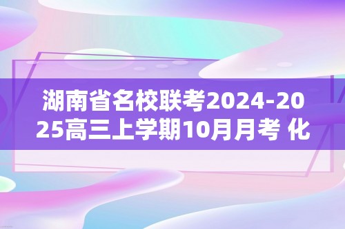 湖南省名校联考2024-2025高三上学期10月月考 化学试题（答案）