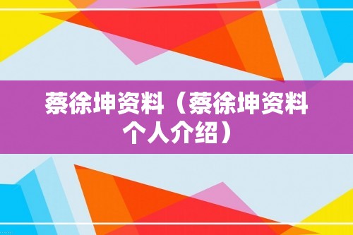 蔡徐坤资料（蔡徐坤资料个人介绍）