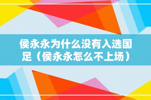 侯永永为什么没有入选国足（侯永永怎么不上场）