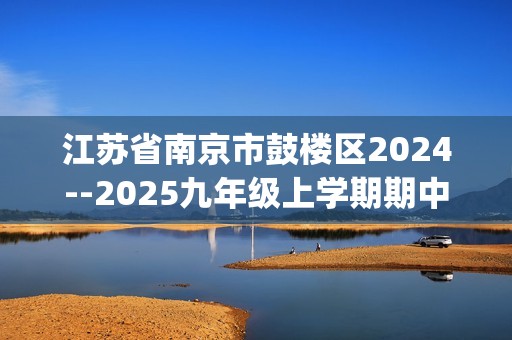 江苏省南京市鼓楼区2024--2025九年级上学期期中考试化学试题（图片版无答案)