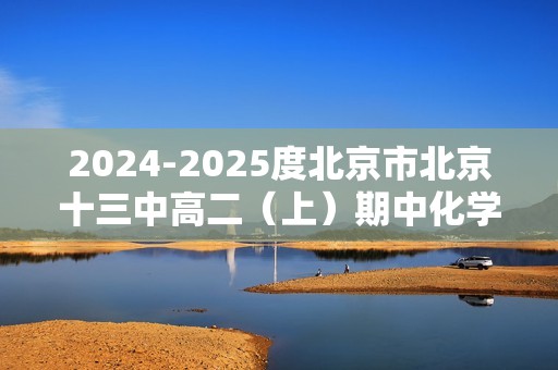 2024-2025度北京市北京十三中高二（上）期中化学试卷（无答案）