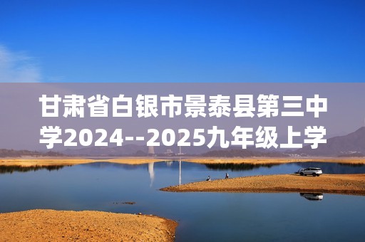 甘肃省白银市景泰县第三中学2024--2025九年级上学期期中考试化学试卷(无答案)