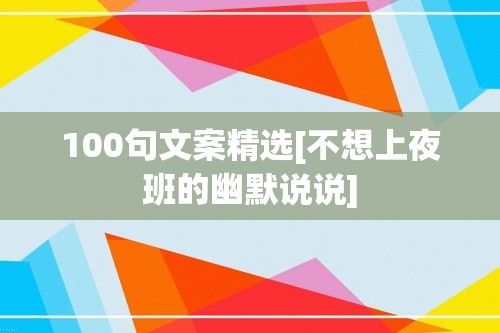 100句文案精选[不想上夜班的幽默说说]