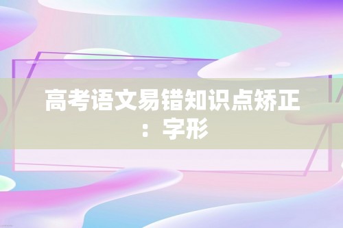 高考语文易错知识点矫正：字形