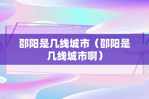 邵阳是几线城市（邵阳是几线城市啊）