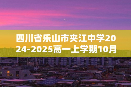 四川省乐山市夹江中学2024-2025高一上学期10月月考化学试题（答案）