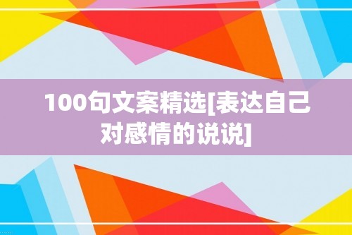 100句文案精选[表达自己对感情的说说]