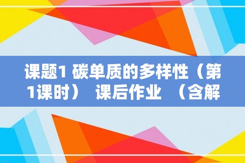 课题1 碳单质的多样性（第1课时）  课后作业  （含解析）2024-2025人教版九年级化学上册