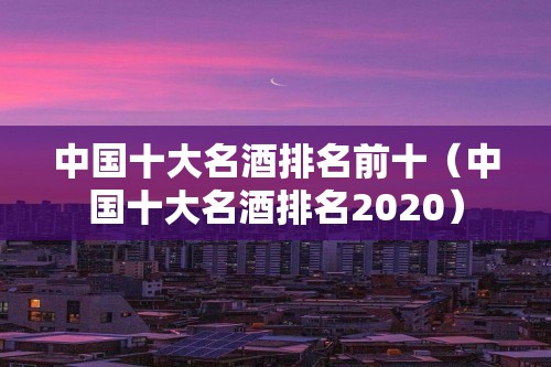 中国十大名酒排名前十（中国十大名酒排名2020）