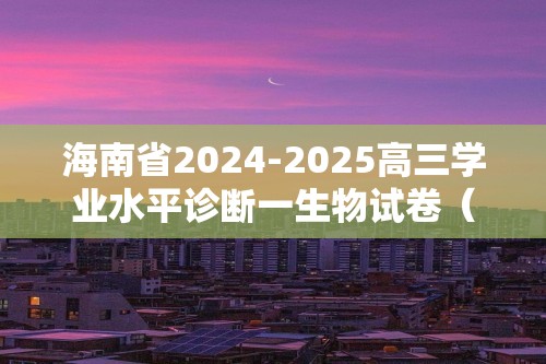 海南省2024-2025高三学业水平诊断一生物试卷（含解析）