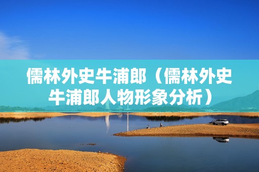 儒林外史牛浦郎（儒林外史牛浦郎人物形象分析）