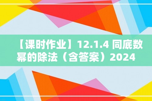 【课时作业】12.1.4 同底数幂的除法（含答案）2024-2025数学华东师大版八年级上册