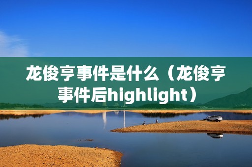 龙俊亨事件是什么（龙俊亨事件后highlight）