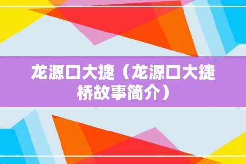 龙源口大捷（龙源口大捷桥故事简介）