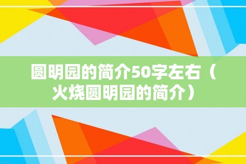 圆明园的简介50字左右（火烧圆明园的简介）