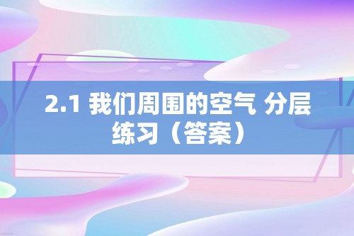 2.1 我们周围的空气 分层练习（答案）