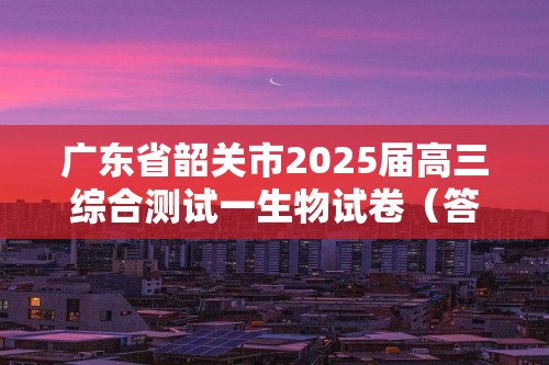 广东省韶关市2025届高三综合测试一生物试卷（答案）