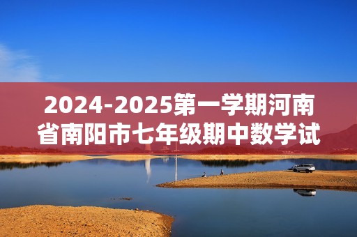 2024-2025第一学期河南省南阳市七年级期中数学试卷（图片版含答案）