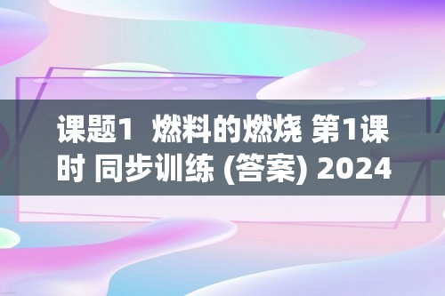 课题1  燃料的燃烧 第1课时 同步训练 (答案) 2024-2025人教版九年级化学上册