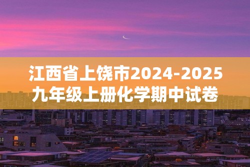 江西省上饶市2024-2025九年级上册化学期中试卷（答案）