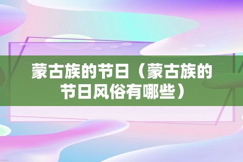 蒙古族的节日（蒙古族的节日风俗有哪些）