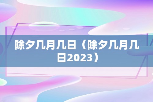 除夕几月几日（除夕几月几日2023）