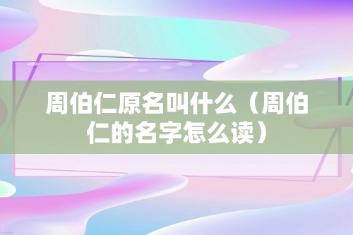 周伯仁原名叫什么（周伯仁的名字怎么读）