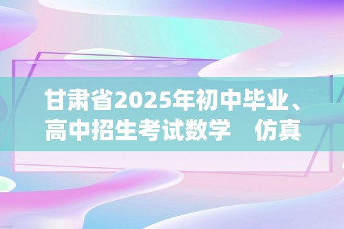 甘肃省2025年初中毕业、高中招生考试数学　仿真模拟卷(三)（含答案）