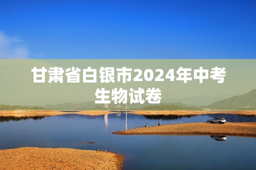 甘肃省白银市2024年中考生物试卷