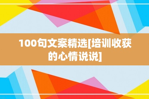 100句文案精选[培训收获的心情说说]