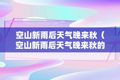 空山新雨后天气晚来秋（空山新雨后天气晚来秋的意思）