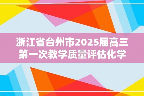 浙江省台州市2025届高三第一次教学质量评估化学试题（答案）