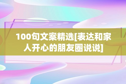 100句文案精选[表达和家人开心的朋友圈说说]