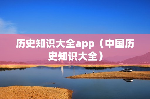 历史知识大全app（中国历史知识大全）