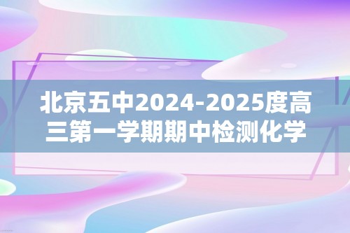 北京五中2024-2025度高三第一学期期中检测化学试卷（无答案）