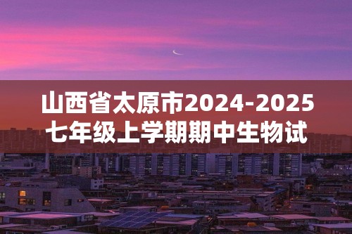 山西省太原市2024-2025七年级上学期期中生物试题（答案）