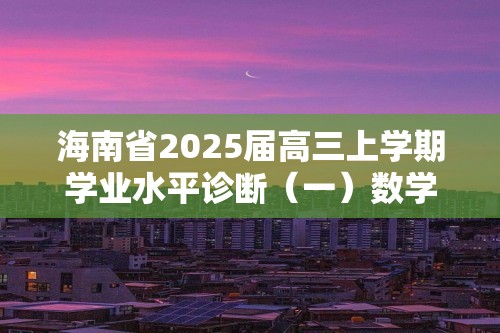 海南省2025届高三上学期学业水平诊断（一）数学试题（含答案）