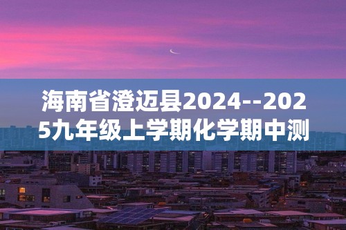 海南省澄迈县2024--2025九年级上学期化学期中测试题（图片版含答案）