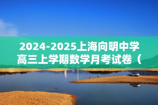 2024-2025上海向明中学高三上学期数学月考试卷（2024.10）（含答案）