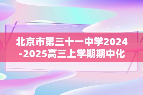 北京市第三十一中学2024-2025高三上学期期中化学试题（答案）