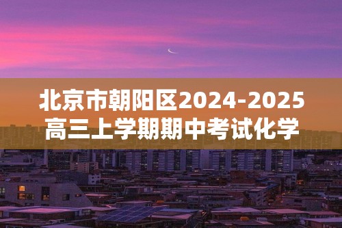 北京市朝阳区2024-2025高三上学期期中考试化学试卷（答案）