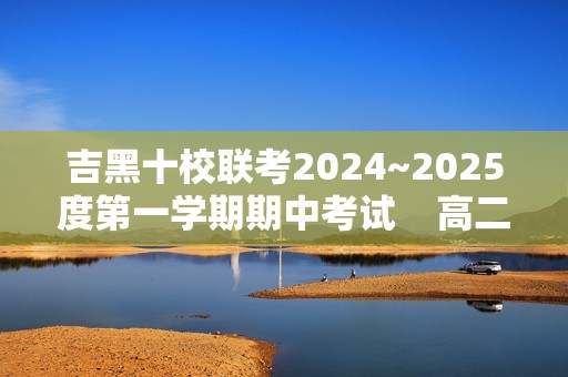 吉黑十校联考2024~2025度第一学期期中考试    高二化学（答案）