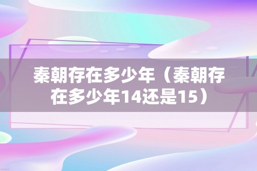 秦朝存在多少年（秦朝存在多少年14还是15）